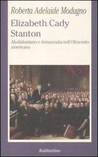 Elizabeth Cady Stanton. Abolizionismo e democrazia nell'Ottocento americano - Roberta A. Modugno Crocetta - copertina