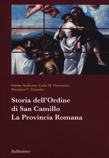 Storia dell'ordine di san Camillo. La Provincia Romana - Sabina Andreoni,Carlo M. Fiorentino,Massimo C. Giannini - copertina