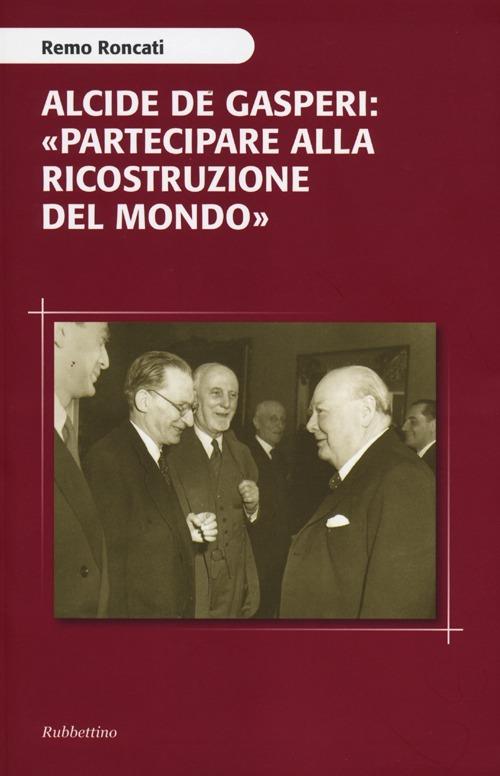 Alcide De Gasperi: «partecipare alla ricostruzione del mondo» - Remo Roncati - copertina