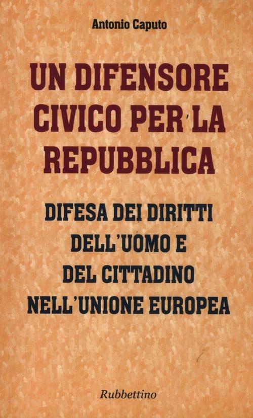 Un difensore civico per la repubblica. Difesa dei diritti dell'uomo e del cittadino nell'Unione Europea - Antonio Caputo - copertina