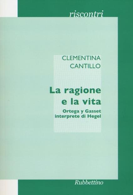 La ragione e la vita. Ortega y Gasset interprete di Hegel - Clementina Cantillo - copertina