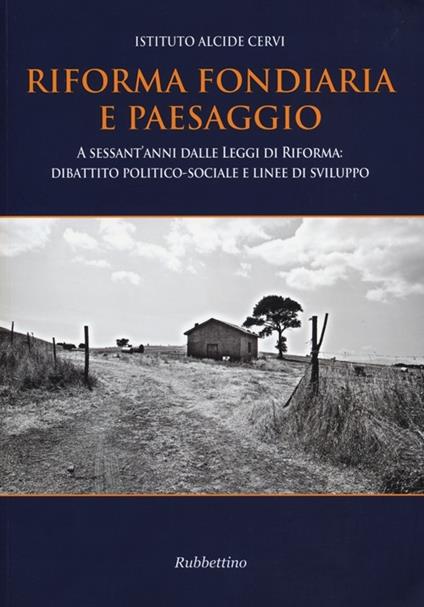 Riforma fondiaria e paesaggio. A sessant'anni dalle leggi di riforma: dibattito politico-sociale e linee di sviluppo - copertina
