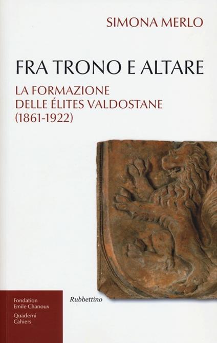 Fra trono e altare. La formazione delle élites valdostane (1861-1922) - Simona Merlo - copertina
