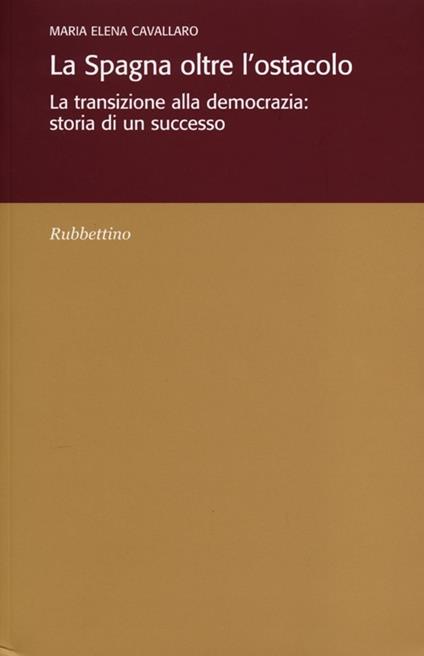 La Spagna oltre l'ostacolo. La transizione alla democrazia: storia di un successo - Maria Elena Cavallaro - copertina