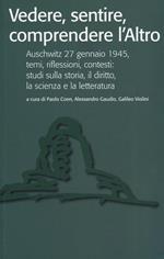 Vedere, sentire, comprendere l'altro. Auschwitz 27 gennaio 1945, temi, riflessioni, contesti: studi sulla storia, il diritto, la scienza e la letteratura