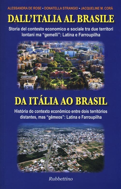 Dall'Italia al Brasile. Storia del contesto economico e sociale tra due territori lontani ma «gemelli»: Latina e Farroupilha. Ediz. italiana e portoghese - Alessandra De Rose,Donatella Strangio,Jacqueline M. Corà - copertina
