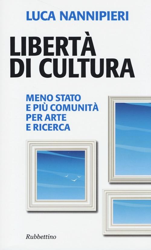 Libertà di cultura. Meno Stato e più comunità per arte e ricerca - Luca Nannipieri - copertina