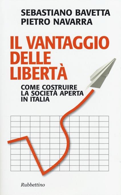 Il vantaggio delle libertà. Come costruire la società aperta in Italia - Sebastiano Bavetta,Pietro Navarra - copertina