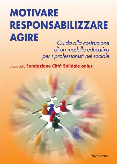 Motivare responsabilizzare agire. Guida alla costruzione di un modello educativo per i professionisti del sociale - copertina