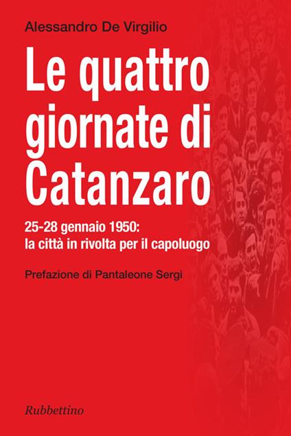 Le quattro giornate di Catanzaro. 25-28 gennaio 1950: la città in rivolta per il capoluogo - Alessandro De Virgilio - copertina