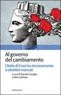 Al governo del cambiamento. L'Italia di Craxi tra rinnovamento e obiettivi mancati - Daniele Caviglia - copertina