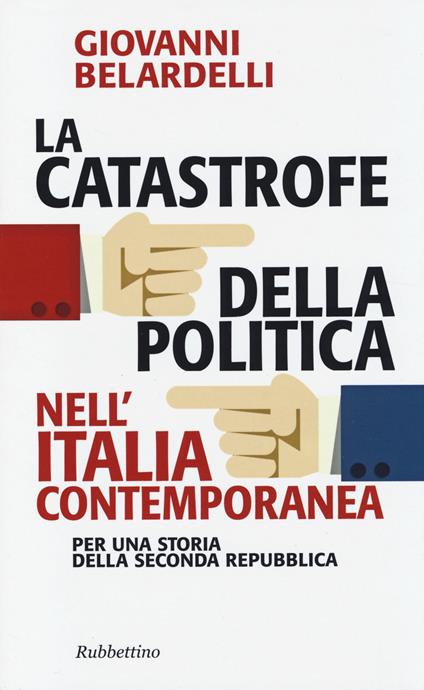 La catastrofe della politica nell'Italia contemporanea. Per una storia della Seconda Repubblica - Giovanni Belardelli - copertina