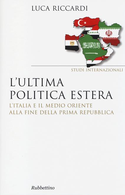 L' ultima politica estera. L'Italia e il Medio Oriente alla fine della Prima Repubblica - Luca Riccardi - copertina