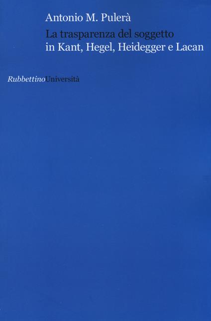 La trasparenza del soggetto in Kant, Hegel, Heidegger e Lacan - Antonio M. Pulerà - copertina