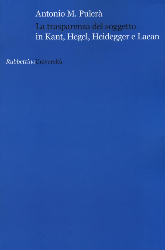 La trasparenza del soggetto in Kant, Hegel, Heidegger e Lacan - Antonio M. Pulerà - copertina