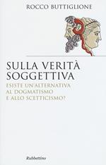 Sulla verità soggettiva. Esiste un'alternativa al dogmatismo e allo scetticismo?