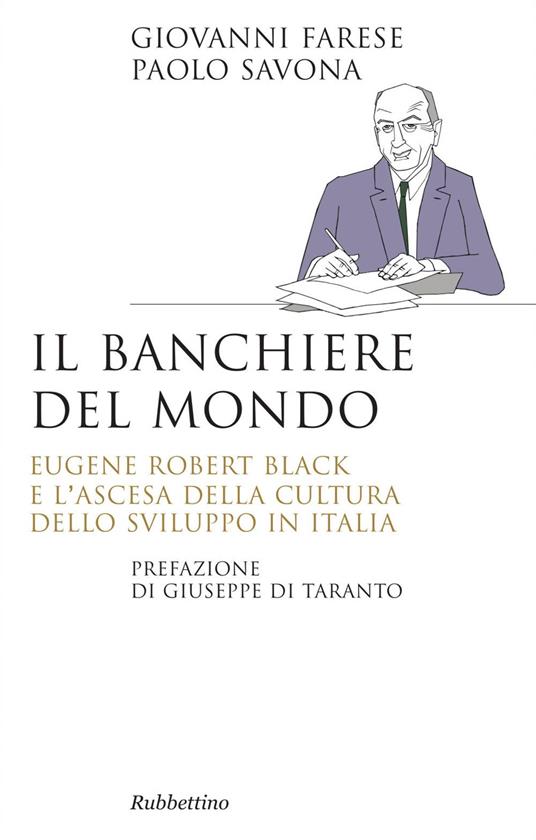 Il banchiere del mondo. Eugene Robert Black e l'ascesa della cultura dello sviluppo in Italia - Giovanni Farese,Paolo Savona - ebook