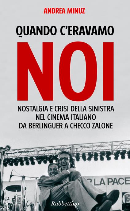 Quando c'eravamo noi. Nostalgia e crisi della sinistra nel cinema italiano da Berlinguer a Checco Zalone - Andrea Minuz - ebook