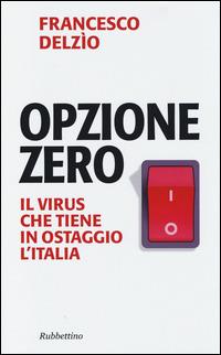 Opzione zero. Il virus che tiene in ostaggio l'Italia - Francesco Delzìo - copertina