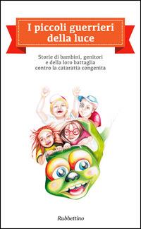 I piccoli guerrieri della luce. Storie di bambini, genitori e della loro battaglia contro la cataratta congenita - copertina