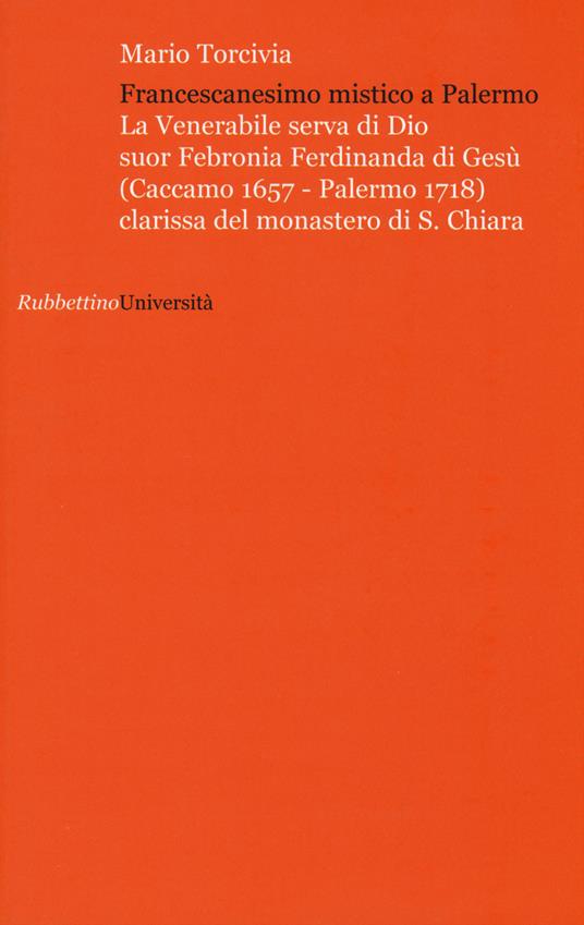 Francescanesimo mistico a Palermo. La venerabile serva di Dio Suor Febronia Ferdinanda di Gesù (Caccamo 1657-Palermo 1718) clarissa del monastero di S. Chiara - Mario Torcivia - copertina