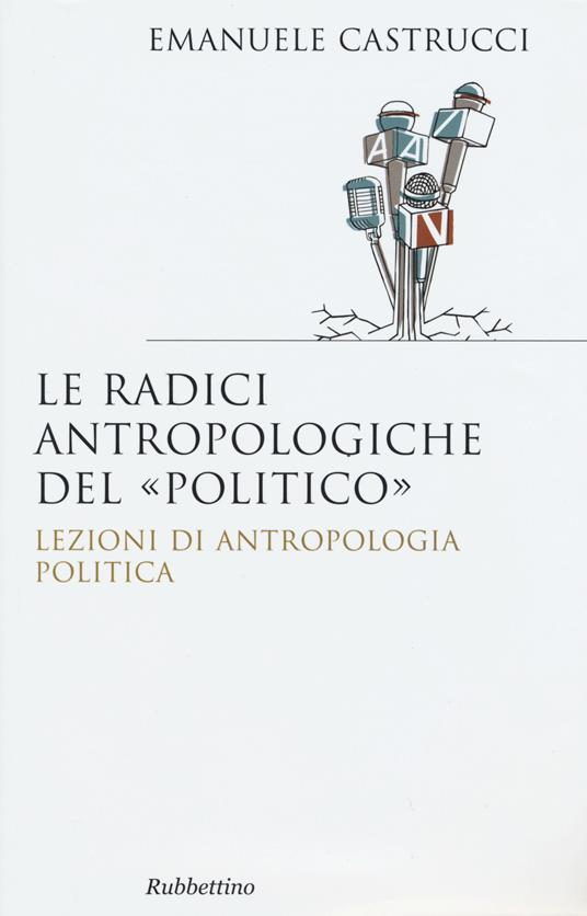 Le radici antropologiche del «politico». Lezioni di antropologia politica - Emanuele Castrucci - copertina