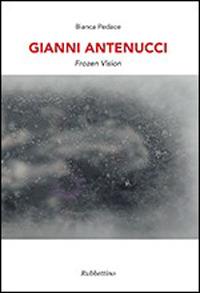 Gianni Antenucci. Frozen vision. Ediz. italiana e inglese - Bianca Pedace - copertina