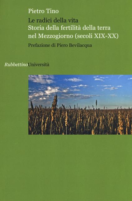 Le radici della vita. Storia della fertilità della terra nel Mezzogiorno (secoli XIX-XX) - Pietro Tino - copertina