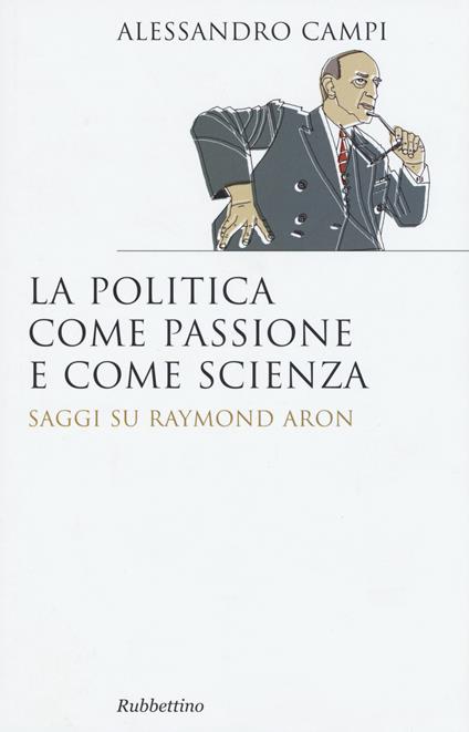 La politica come passione e come scienza. Saggi su Raymond Aron - Alessandro Campi - copertina