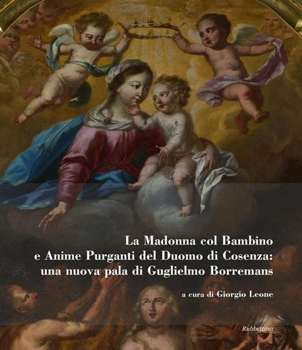 La Madonna col bambino e Anime purganti del Duomo di Cosenza: una nuova pala di Guglielmo Borremans. Ediz. illustrata - copertina