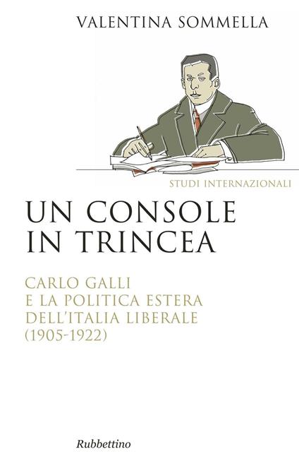 Un console in trincea. Carlo Galli e la politica estera dell'Italia liberale (1905-1922) - Valentina Sommella - copertina