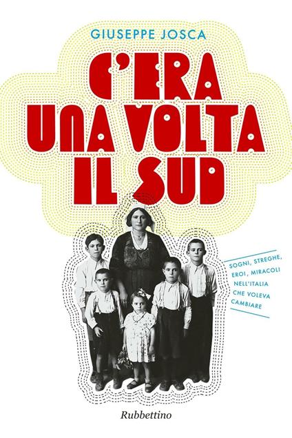 C'era una volta il Sud. Sogni, streghe, eroi, miracoli nell'Italia che voleva cambiare - Giuseppe Josca - copertina