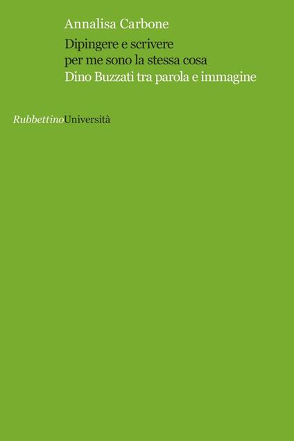 Dipingere e scrivere per me sono la stessa cosa. Dino Buzzati tra parola e immagine - Annalisa Carbone - copertina