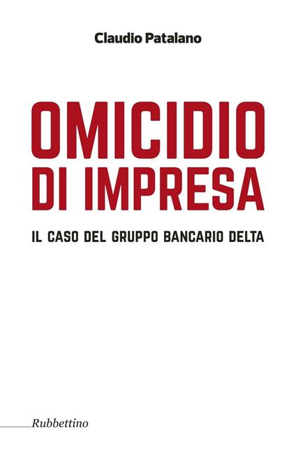 Omicidio d'impresa. Il caso del Gruppo Bancario Delta - Claudio Patalano - copertina