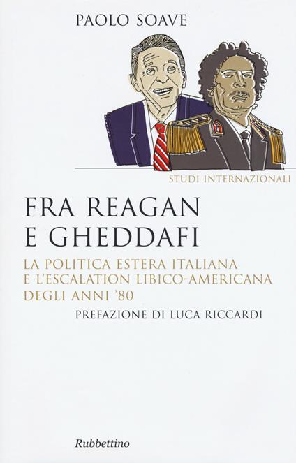 Fra Reagan e Gheddafi. La politica estera italiana e l'escalation libico-americana degli anni '80 - Paolo Soave - copertina