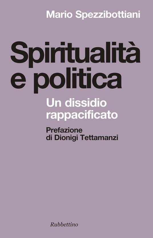 Spiritualità e politica. Un dissidio rappacificato - Mario Spezzibottiani - copertina
