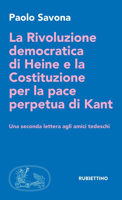 La rivoluzione democratica di Heine e la Costituzione per la pace perpetua di Kant. Una seconda lettera agli amici tedeschi - Paolo Savona - copertina
