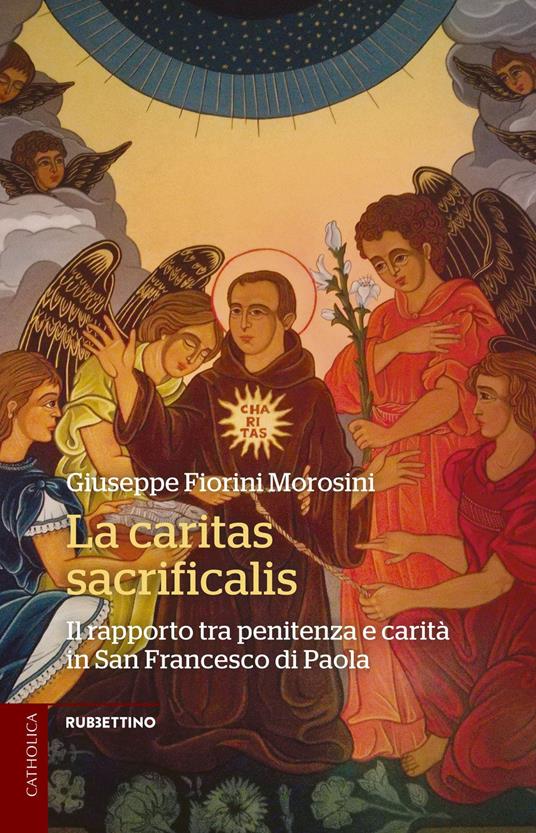 La caritas sacrificalis. Il rapporto tra penitenza e carità in San Francesco di Paola - Giuseppe Fiorini Morosini - copertina