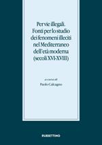 Per vie illegali. Fonti per lo studio dei fenomeni illeciti nel Mediterraneo dell'età moderna (secoli XVI-XVIII)