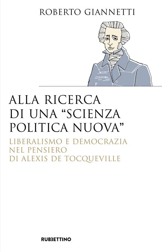 Alla ricerca di una «scienza politica nuova». Liberalismo e democrazia nel pensiero di Alexis De Tocqueville - Roberto Giannetti - copertina