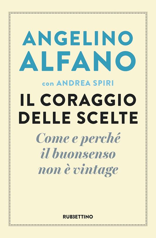 Il coraggio delle scelte. Come e perché il buonsenso non è vintage - Angelino Alfano,Andrea Spiri - copertina