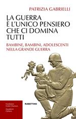 La guerra è l'unico pensiero che ci domina tutti. Bambine, bambini, adolescenti nella Grande guerra