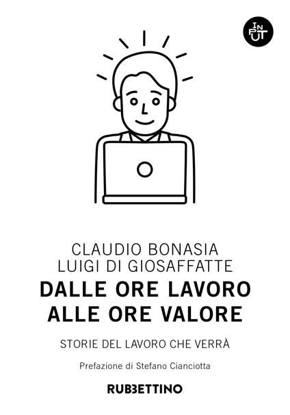 Dalle ore lavoro alle ore valore. Storie del lavoro che verrà - Claudio Bonasia,Luigi Di Giosaffatte - copertina