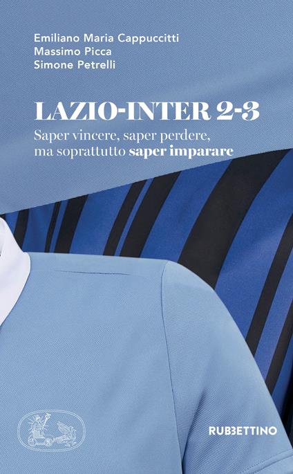 Lazio-Inter 2-3. Saper vincere, saper perdere, ma soprattutto saper imparare - Emiliano M. Cappuccitti,Massimo Picca,Simone Petrelli - copertina