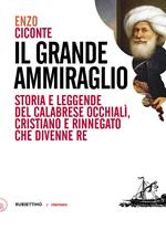 Il grande ammiraglio. Storia e leggende del calabrese Occhialì, cristiano e rinnegato che divenne re