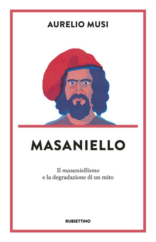 Masaniello. «Il masaniellismo» e la degradazione di un mito - Aurelio Musi - copertina
