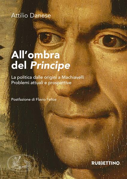 All'ombra del «Principe». La politica dalle origini a Machiavelli. Problemi attuali e prospettive - Attilio Danese - ebook