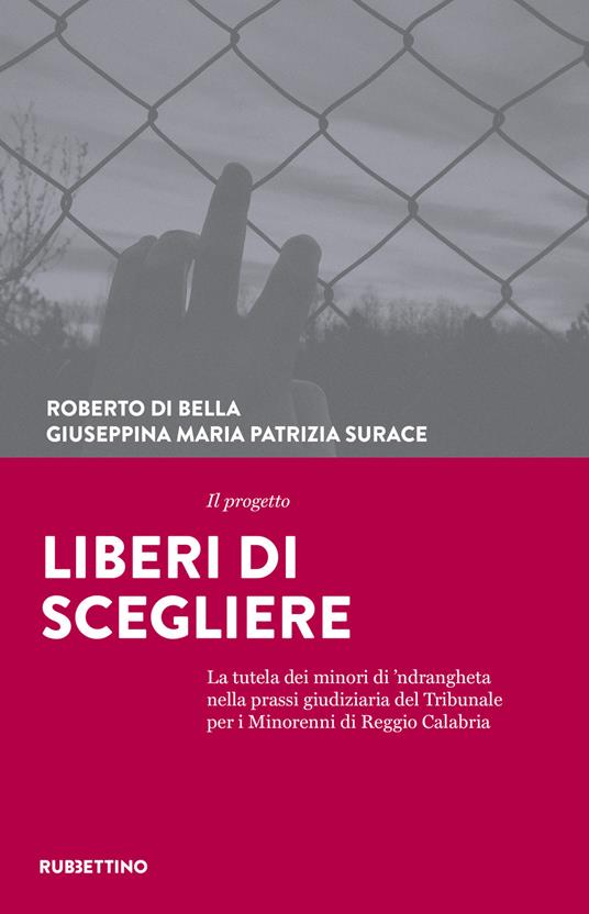 Il progetto Liberi di scegliere. La tutela dei minori di 'ndrangheta nella prassi giudiziaria del Tribunale per i minorenni di Reggio Calabria - Roberto Di Bella,Giuseppina Maria Patrizia Surace - copertina