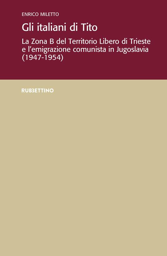 Gli italiani di Tito. La Zona B del territorio libero di Trieste e l'emigrazione comunista in Jugoslavia (1947-1954) - Enrico Miletto - copertina