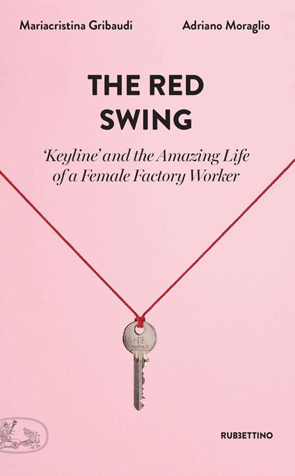 The red swing. «Keyline» and the amazing life of a female factory worker - Mariacristina Gribaudi,Adriano Moraglio - copertina